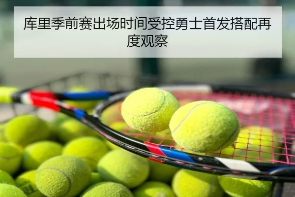库里季前赛出场时间受控勇士首发搭配再度观察